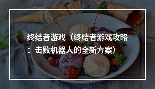 终结者游戏（终结者游戏攻略：击败机器人的全新方案）