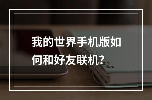 我的世界手机版如何和好友联机？