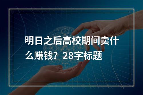 明日之后高校期间卖什么赚钱？28字标题