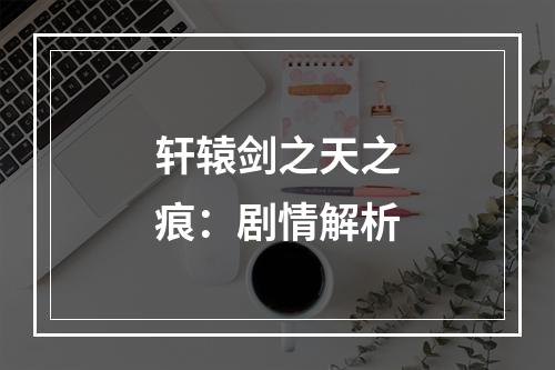 轩辕剑之天之痕：剧情解析