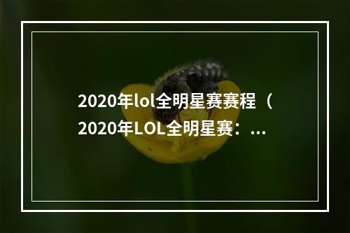 2020年lol全明星赛赛程（2020年LOL全明星赛：全新赛程玩法盘点）