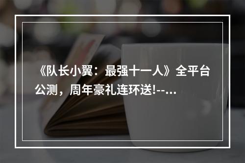 《队长小翼：最强十一人》全平台公测，周年豪礼连环送!--手游攻略网