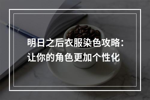 明日之后衣服染色攻略：让你的角色更加个性化