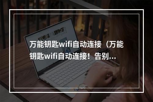 万能钥匙wifi自动连接（万能钥匙wifi自动连接！告别手动连接wifi！）