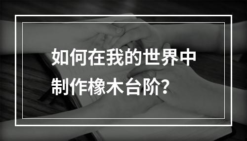 如何在我的世界中制作橡木台阶？