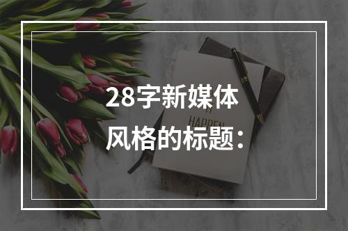 28字新媒体风格的标题：