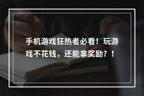 手机游戏狂热者必看！玩游戏不花钱，还能拿奖励？！