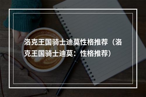 洛克王国骑士迪莫性格推荐（洛克王国骑士迪莫：性格推荐）