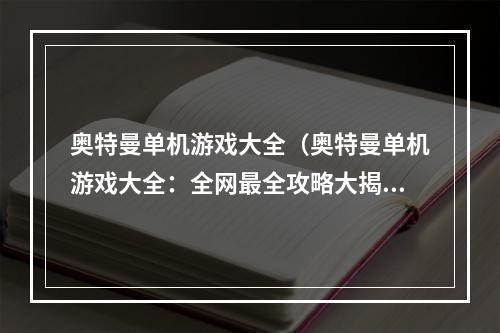 奥特曼单机游戏大全（奥特曼单机游戏大全：全网最全攻略大揭秘）