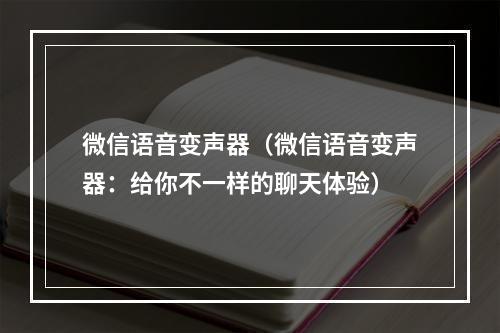 微信语音变声器（微信语音变声器：给你不一样的聊天体验）