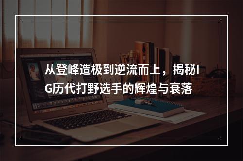 从登峰造极到逆流而上，揭秘IG历代打野选手的辉煌与衰落