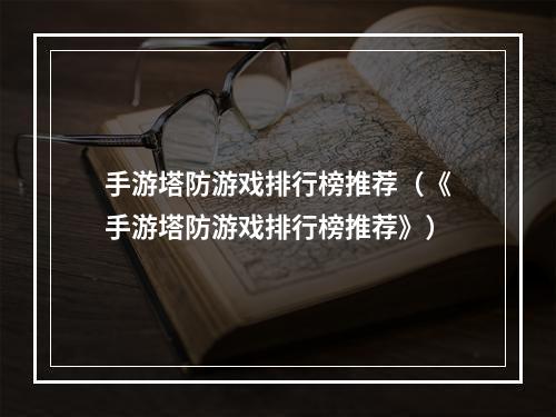 手游塔防游戏排行榜推荐（《手游塔防游戏排行榜推荐》）