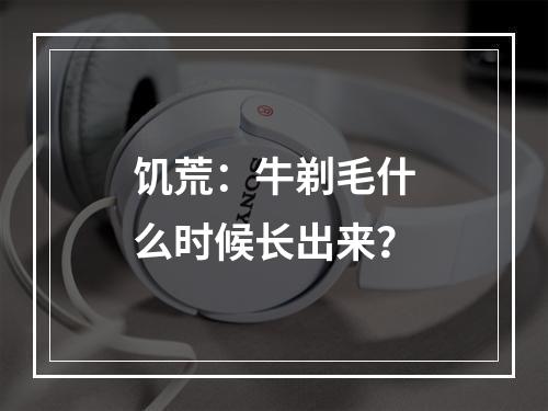 饥荒：牛剃毛什么时候长出来？