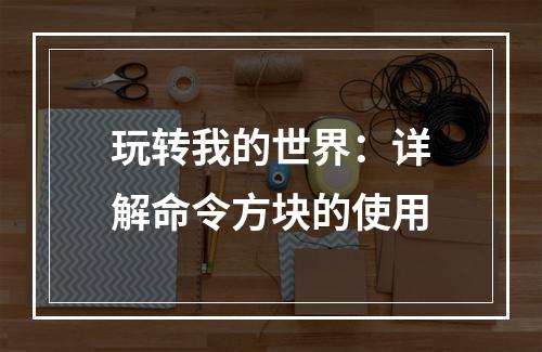 玩转我的世界：详解命令方块的使用