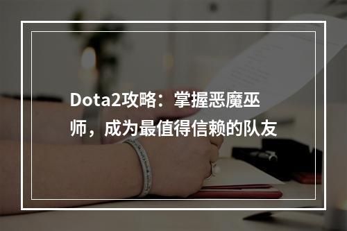 Dota2攻略：掌握恶魔巫师，成为最值得信赖的队友