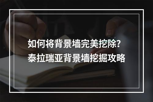 如何将背景墙完美挖除？泰拉瑞亚背景墙挖掘攻略