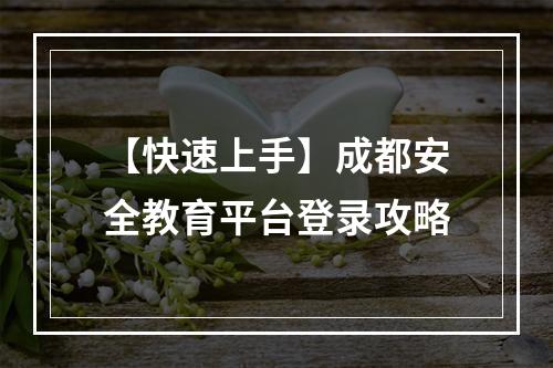 【快速上手】成都安全教育平台登录攻略