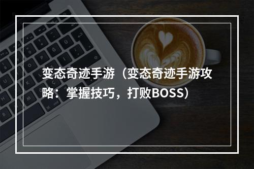 变态奇迹手游（变态奇迹手游攻略：掌握技巧，打败BOSS）