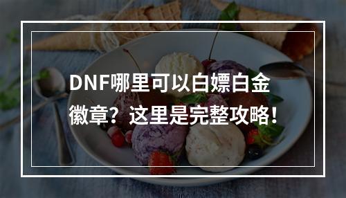 DNF哪里可以白嫖白金徽章？这里是完整攻略！