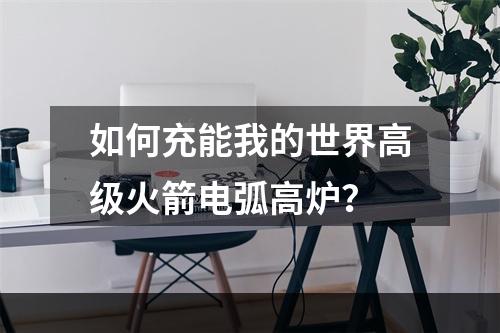 如何充能我的世界高级火箭电弧高炉？