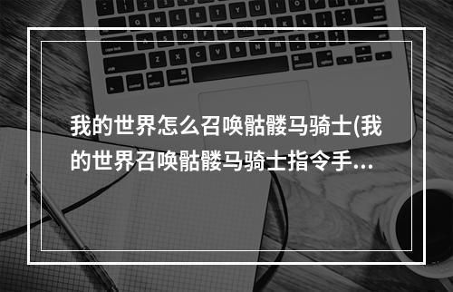 我的世界怎么召唤骷髅马骑士(我的世界召唤骷髅马骑士指令手机版如何)