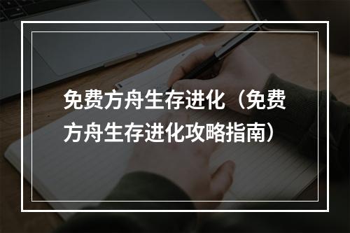 免费方舟生存进化（免费方舟生存进化攻略指南）