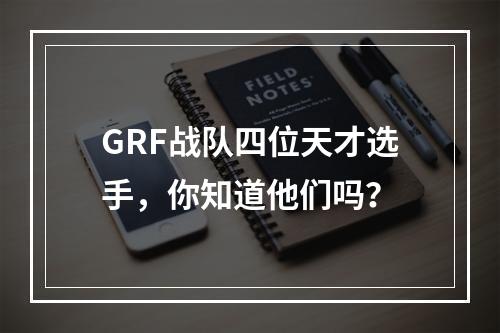 GRF战队四位天才选手，你知道他们吗？