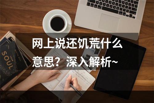 网上说还饥荒什么意思？深入解析~