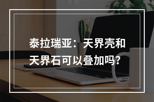 泰拉瑞亚：天界壳和天界石可以叠加吗？