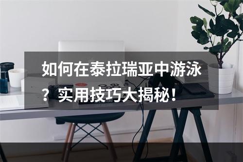 如何在泰拉瑞亚中游泳？实用技巧大揭秘！