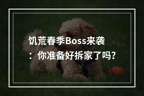 饥荒春季Boss来袭：你准备好拆家了吗？