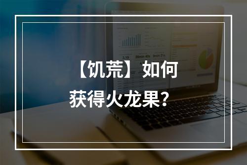 【饥荒】如何获得火龙果？