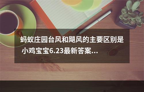 蚂蚁庄园台风和飓风的主要区别是 小鸡宝宝6.23最新答案--安卓攻略网