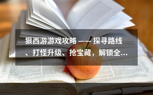 狠西游游戏攻略 —— 探寻路线、打怪升级、抢宝藏，解锁全新西游之旅！