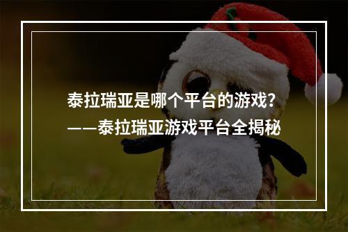 泰拉瑞亚是哪个平台的游戏？——泰拉瑞亚游戏平台全揭秘