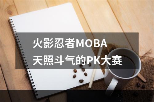 火影忍者MOBA 天照斗气的PK大赛