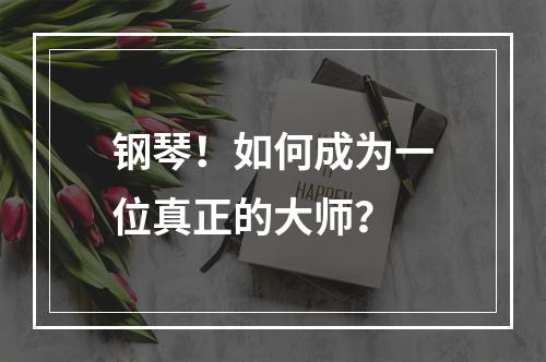 钢琴！如何成为一位真正的大师？