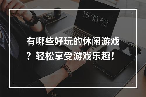 有哪些好玩的休闲游戏？轻松享受游戏乐趣！