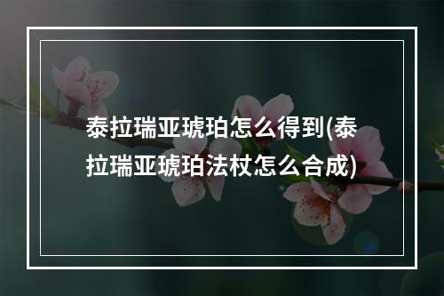 泰拉瑞亚琥珀怎么得到(泰拉瑞亚琥珀法杖怎么合成)