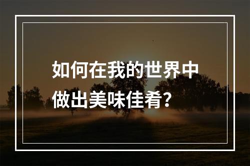 如何在我的世界中做出美味佳肴？