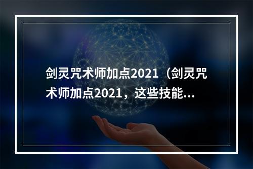 剑灵咒术师加点2021（剑灵咒术师加点2021，这些技能必须掌握！）