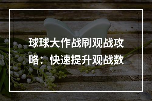 球球大作战刷观战攻略：快速提升观战数