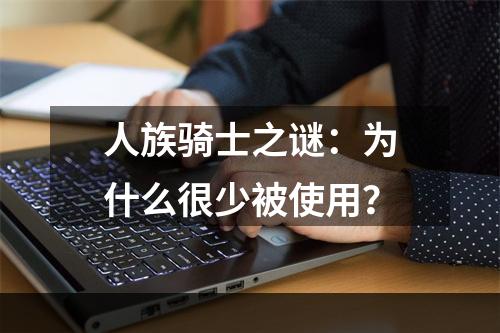 人族骑士之谜：为什么很少被使用？