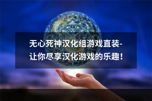 无心死神汉化组游戏直装-让你尽享汉化游戏的乐趣！