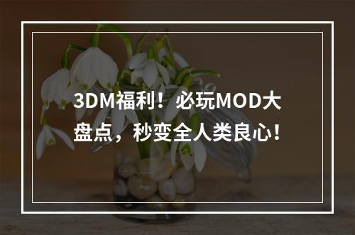 3DM福利！必玩MOD大盘点，秒变全人类良心！