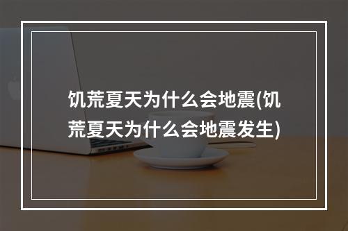 饥荒夏天为什么会地震(饥荒夏天为什么会地震发生)