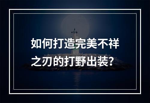 如何打造完美不祥之刃的打野出装？