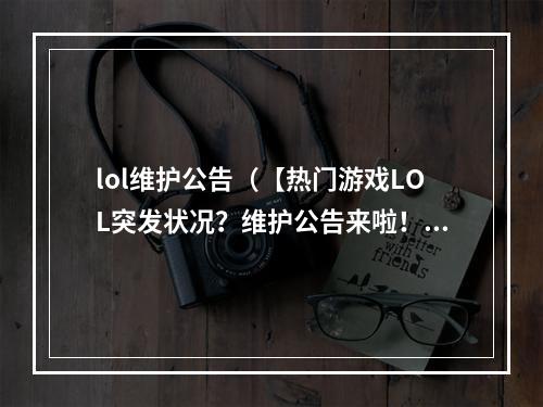 lol维护公告（【热门游戏LOL突发状况？维护公告来啦！】）