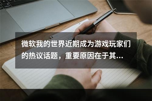 微软我的世界近期成为游戏玩家们的热议话题，重要原因在于其是否能够加入自定义mod。有关这一话题的讨论已