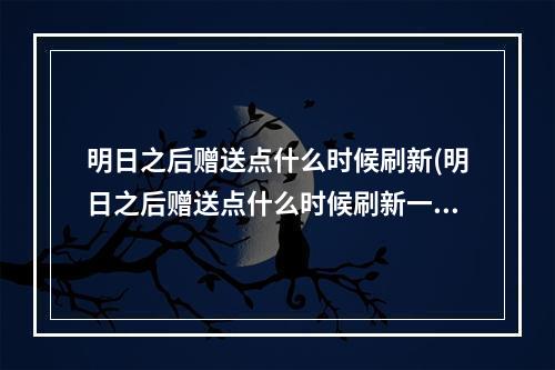 明日之后赠送点什么时候刷新(明日之后赠送点什么时候刷新一次)